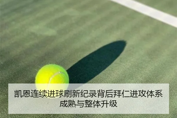 凯恩连续进球刷新纪录背后拜仁进攻体系成熟与整体升级