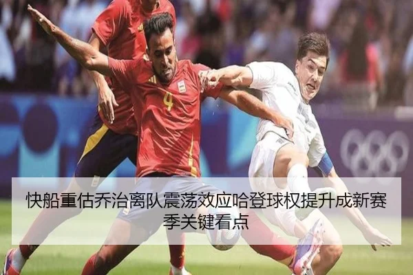 快船重估乔治离队震荡效应哈登球权提升成新赛季关键看点